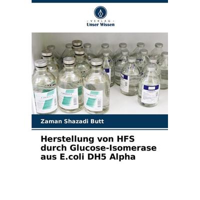 Herstellung von HFS durch Glucose-Isomerase aus E.coli DH5 Alpha, Taschenbuch von Zaman Shazadi Butt, Verlag Unser Wissen, 978-620-6-85791-4