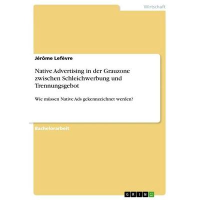 Native Advertising in der Grauzone zwischen Schleichwerbung und Trennungsgebot, Taschenbuch von Jérôme Lefèvre, GRIN, 978-3-668-78191-7