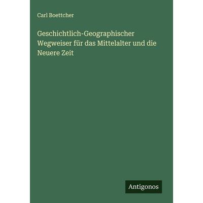 Geschichtlich-Geographischer Wegweiser für das Mittelalter und die Neuere Zeit, Gebundene Ausgabe von Carl Boettcher, Antigonos Verlag,