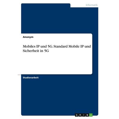 Mobiles IP und 5G. Standard Mobile IP und Sicherheit in 5G, Taschenbuch von Anonymous, GRIN, 978-3-389-20396-5