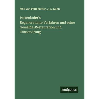 Pettenkofer's Regenerations-Verfahren und seine Gemälde-Restauration und Conservirung, Taschenbuch von Max Pettenkofer,J. A. Kuhn, Antigonos Verlag,
