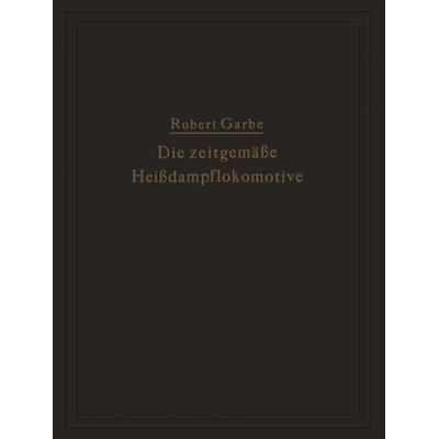 Die zeitgemäße Heißdampflokomotive, Taschenbuch von Robert Garbe, Springer Berlin, 978-3-642-50624-6