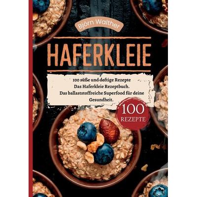 Haferkleie- 100 süße und deftige Rezepte, Taschenbuch von Björn Walther, Tredition, 978-3-384-41222-5