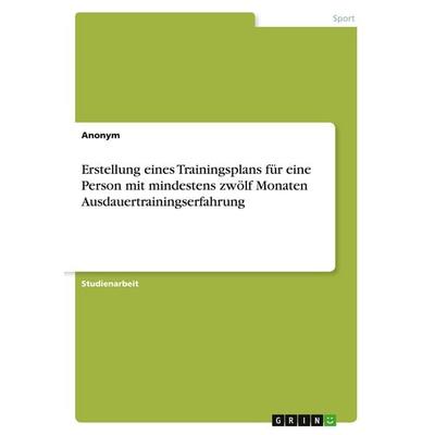 Erstellung eines Trainingsplans für eine Person mit mindestens zwölf Monaten Ausdauertrainingserfahrung, Taschenbuch von Anonymous, GRIN,