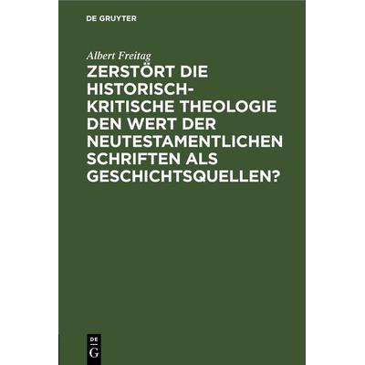 Zerstört die historisch-kritische Theologie den Wert der neutestamentlichen Schriften als Geschichtsquellen?, Gebundene Ausgabe von Albert Freitag, De