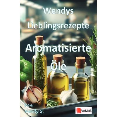 Wendys Lieblingsrezepte - Aromatisierte Öle, Taschenbuch von Wendy G., Epubli, 978-3-565-02224-3