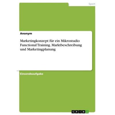 Marketingkonzept für ein Mikrostudio Functional Training. Marktbeschreibung und Marketingplanung, Taschenbuch von Anonymous, GRIN, 978-3-346-78644-9
