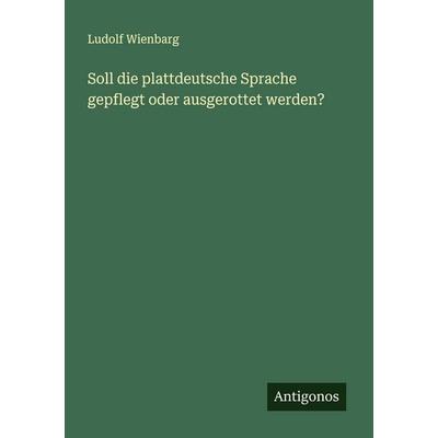 Soll die plattdeutsche Sprache gepflegt oder ausgerottet werden?, Taschenbuch von Ludolf Wienbarg, Antigonos Verlag, 978-3-566-00079-0