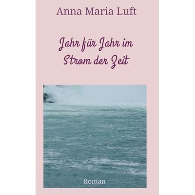 Jahr für Jahr im Strom der Zeit, Taschenbuch von Anna Maria Luft, Tredition, 978-3-7482-3464-7