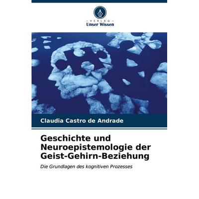 Geschichte und Neuroepistemologie der Geist-Gehirn-Beziehung, Taschenbuch von Claudia Castro de Andrade, Verlag Unser Wissen, 978-620-7-01539-9