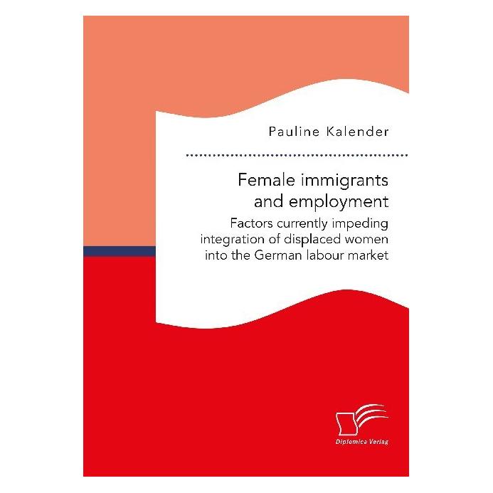 Diplomica Female immigrants and employment. Factors currently impeding integration of displaced women into the (Englisch, Softcover, Pauline Kalender) (56070526)