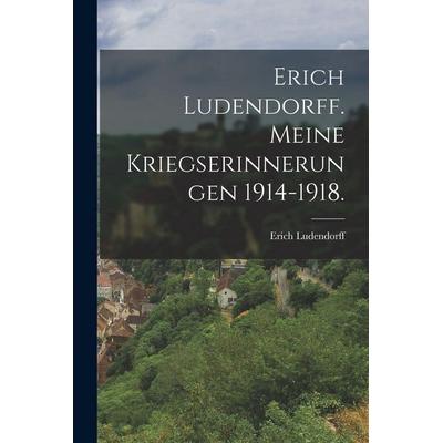 Erich Ludendorff. Meine Kriegserinnerungen 1914-1918., Taschenbuch von Erich Ludendorff, Legare Street Press, 978-1-01-550870-5