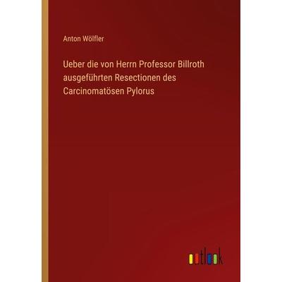 Ueber die von Herrn Professor Billroth ausgeführten Resectionen des Carcinomatösen Pylorus, Taschenbuch von Anton Wölfler, Outlook, 978-3-368-50921-7
