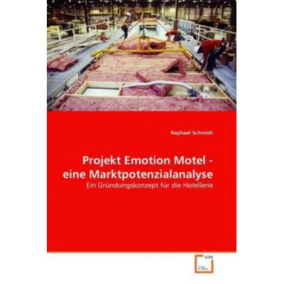 Schmidt, R: Projekt Emotion Motel - eine Marktpotenzialanaly, Taschenbuch von Raphael Schmidt, VDM, 978-3-639-33750-1