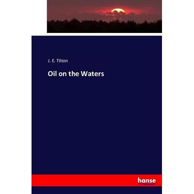 Oil on the Waters, Taschenbuch von J. E. Tilton, Hansebooks, 978-3-7433-2153-3