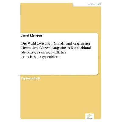 Die Wahl zwischen GmbH und englischer Limited mit Verwaltungssitz in Deutschland als betriebswirtschaftliches Entscheidungsproblem, Taschenbuch von