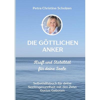 Die göttlichen Anker Kraft und Stabilität für deine Seele, Taschenbuch von Petra Christine Scholzen, BoD – Books on Demand, 978-3-695-11736-9