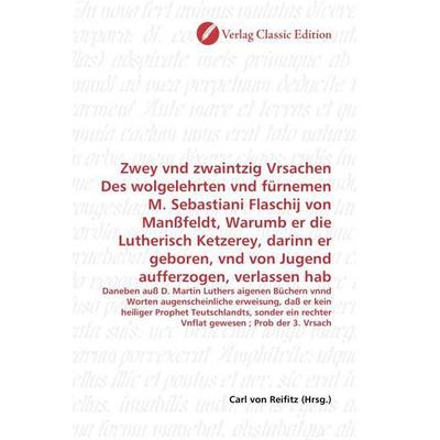 Zwey vnd zwaintzig Vrsachen Des wolgelehrten vnd fürnemen M. Sebastiani Flaschij von Manßfeldt, Warumb er die Lutherisch Ketzerey, darinn er geboren,,