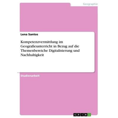 Kompetenzvermittlung im Geografieunterricht in Bezug auf die Themenbereiche Digitalisierung und Nachhaltigkeit, Taschenbuch von Lena Santos, GRIN,