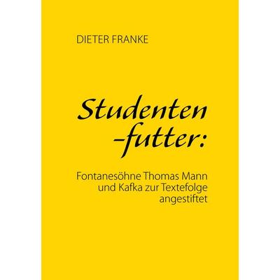 Studentenfutter: Fontanesöhne Thomas Mann und Kafka zur Textefolge angestiftet, Taschenbuch von Dieter Franke, BoD – Books on Demand,