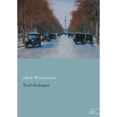 Etzel Andergast, Taschenbuch von Jakob Wassermann, Europäischer Literaturverlag, 978-3-86267-842-6