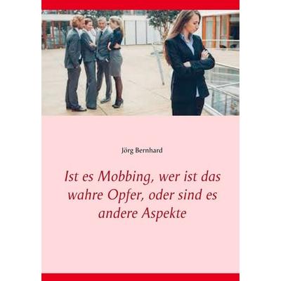 Ist es Mobbing, wer ist das wahre Opfer, oder sind es andere Aspekte, Taschenbuch von Jörg Bernhard, BoD – Books on Demand, 978-3-7528-7807-3
