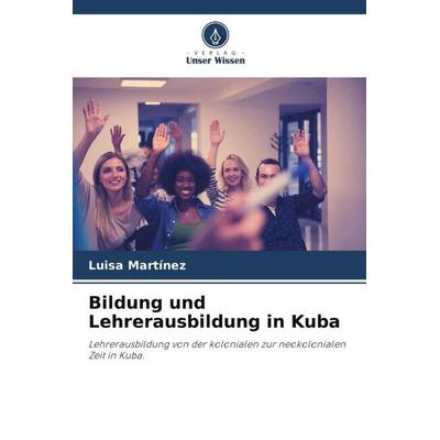 Bildung und Lehrerausbildung in Kuba, Taschenbuch von Luisa Martínez, Verlag Unser Wissen, 978-620-5-33751-6