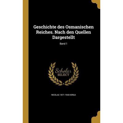 Geschichte des Osmanischen Reiches. Nach den Quellen Dargestellt; Band 1, Gebundene Ausgabe von Nicolae Iorga, Creative Media Partners, LLC,