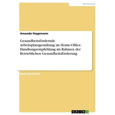 Gesundheitsfördernde Arbeitsplatzgestaltung im Home-Office. Handlungsempfehlung im Rahmen der Betrieblichen Gesundheitsförderung, Taschenbuch von
