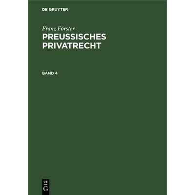 Franz Förster: Preußisches Privatrecht / Franz Förster: Preußisches Privatrecht. Band 4, Gebundene Ausgabe von Franz Förster, De Gruyter,