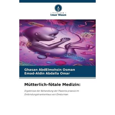 Mütterlich-fötale Medizin:, Taschenbuch von Ghasan AbdElmohsin Osman,Emad-Aldin Abdalla Omar, Verlag Unser Wissen, 978-620-9-35923-1