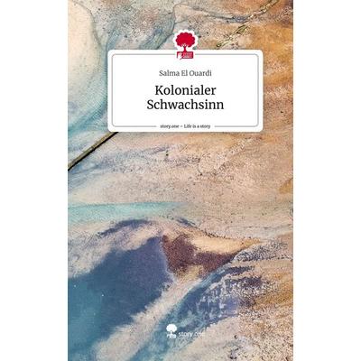Kolonialer Schwachsinn. Life is a Story - story.one, Gebundene Ausgabe von Salma El Ouardi, Story.one publishing, 978-3-7108-2792-1
