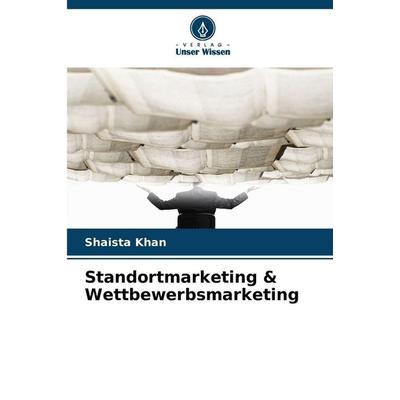 Standortmarketing & Wettbewerbsmarketing, Taschenbuch von Shaista Khan, Verlag Unser Wissen, 978-620-9-24451-3