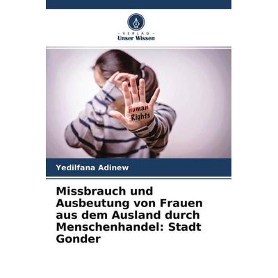 Missbrauch und Ausbeutung von Frauen aus dem Ausland durch Menschenhandel: Stadt Gonder, Taschenbuch von Yedilfana Adinew, Verlag Unser Wissen,
