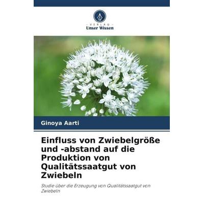Einfluss von Zwiebelgröße und -abstand auf die Produktion von Qualitätssaatgut von Zwiebeln, Taschenbuch von Ginoya Aarti, Verlag Unser Wissen,