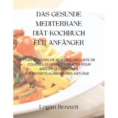 DAS GESUNDE MEDITERRANE DIÄT-KOCHBUCH FÜR ANFÄNGER, Taschenbuch von Logan Bennett, Independently Published