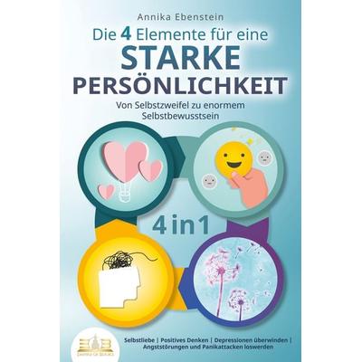 Die 4 Elemente für eine starke Persönlichkeit - Von Selbstzweifel zu enormem Selbstbewusstsein: Selbstliebe - Positives Denken - Depressionen