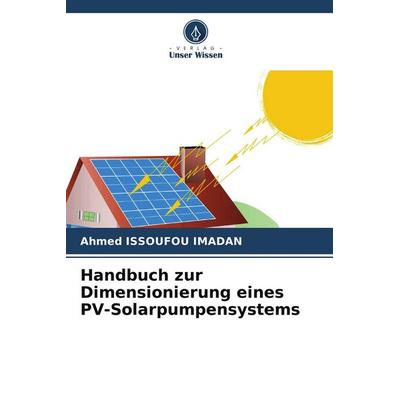 Handbuch zur Dimensionierung eines PV-Solarpumpensystems, Taschenbuch von Ahmed Issoufou Imadan, Verlag Unser Wissen, 978-620-7-66688-1