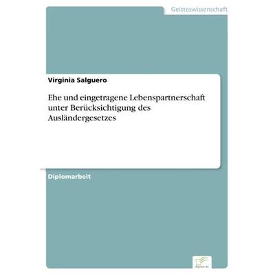 Ehe und eingetragene Lebenspartnerschaft unter Berücksichtigung des Ausländergesetzes, Taschenbuch von Virginia Salguero, GRIN, 978-3-8366-0165-8