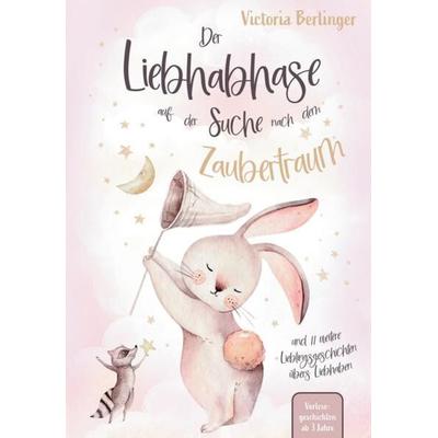 Lieblingsgeschichten übers Liebhaben - Der Liebhabhase auf der Suche nach dem Zaubertraum!, Taschenbuch von Victoria Berlinger, Tredition,