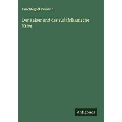 Der Kaiser und der südafrikanische Krieg, Gebundene Ausgabe von Fürchtegott Peinlich, Antigonos Verlag, 978-3-563-17934-5
