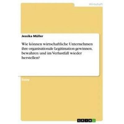 Wie können wirtschaftliche Unternehmen ihre organisationale Legitimation gewinnen, bewahren und im Verlustfall wieder herstellen?, Taschenbuch von