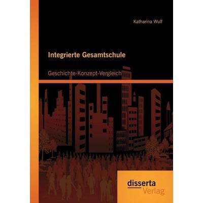 Integrierte Gesamtschule: Geschichte-Konzept-Vergleich, Taschenbuch von Katharina Wulf, Disserta Verlag, 978-3-95425-682-2