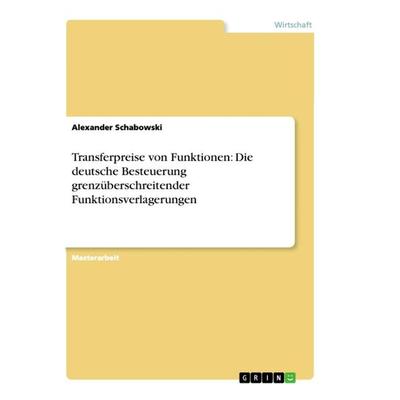 Transferpreise von Funktionen: Die deutsche Besteuerung grenzüberschreitender Funktionsverlagerungen, Taschenbuch von Alexander Schabowski, GRIN,
