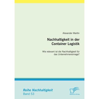 Nachhaltigkeit in der Container Logistik: Wie relevant ist die Nachhaltigkeit für das Unternehmensimage?, Taschenbuch von Alexander Martin, Diplomica