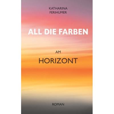 All die Farben am Horizont, Taschenbuch von Katharina Ferihumer, BoD – Books on Demand, 978-3-7597-1405-3