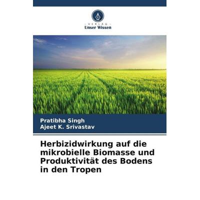 Herbizidwirkung auf die mikrobielle Biomasse und Produktivität des Bodens in den Tropen, Taschenbuch von Pratibha Singh,Ajeet K. Srivastav, Verlag