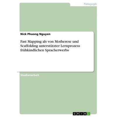 Fast Mapping als von Motherese und Scaffolding unterstützter Lernprozess frühkindlichen Spracherwerbs, Taschenbuch von Nick Phuong Nguyen, GRIN,
