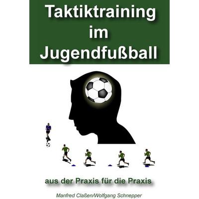 Taktiktraining im Jugendfußball, Taschenbuch von Manfred Classen,Wolfgang Schnepper, BoD – Books on Demand, 978-3-8423-6372-4