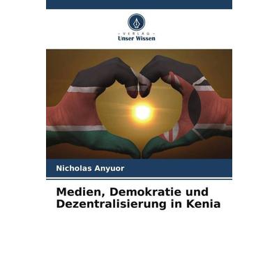 Medien, Demokratie und Dezentralisierung in Kenia, Taschenbuch von Nicholas Anyuor, Verlag Unser Wissen, 978-620-5-62901-7